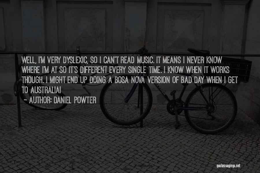 Daniel Powter Quotes: Well, I'm Very Dyslexic, So I Can't Read Music. It Means I Never Know Where I'm At So It's Different