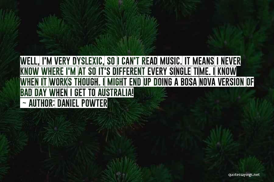 Daniel Powter Quotes: Well, I'm Very Dyslexic, So I Can't Read Music. It Means I Never Know Where I'm At So It's Different