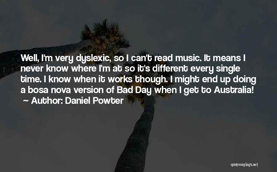 Daniel Powter Quotes: Well, I'm Very Dyslexic, So I Can't Read Music. It Means I Never Know Where I'm At So It's Different