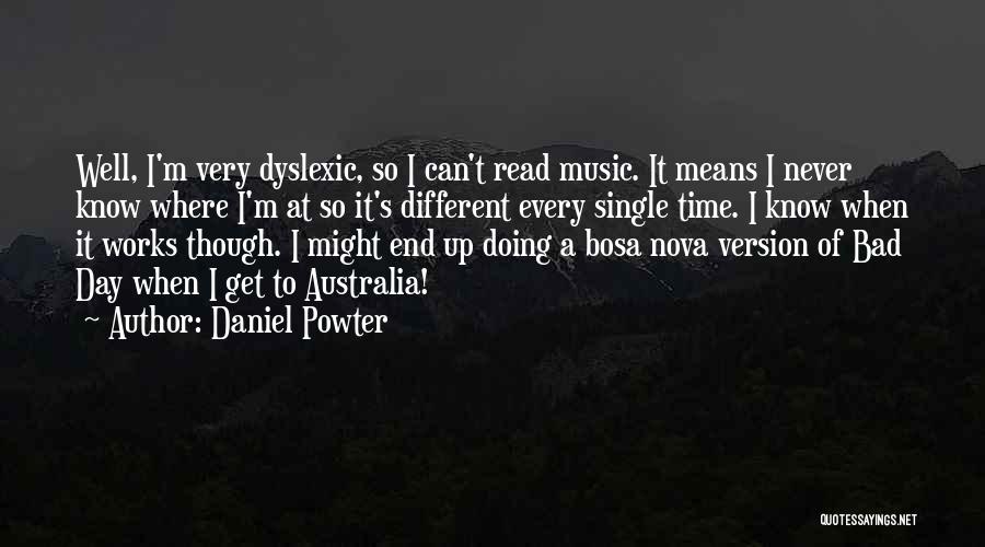 Daniel Powter Quotes: Well, I'm Very Dyslexic, So I Can't Read Music. It Means I Never Know Where I'm At So It's Different