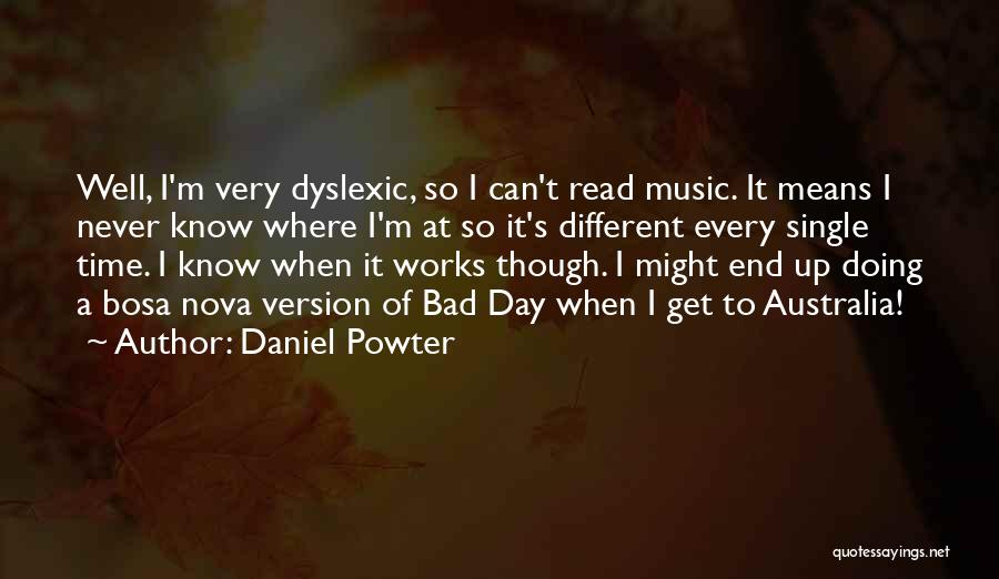 Daniel Powter Quotes: Well, I'm Very Dyslexic, So I Can't Read Music. It Means I Never Know Where I'm At So It's Different