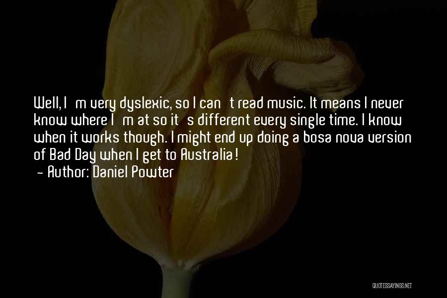 Daniel Powter Quotes: Well, I'm Very Dyslexic, So I Can't Read Music. It Means I Never Know Where I'm At So It's Different