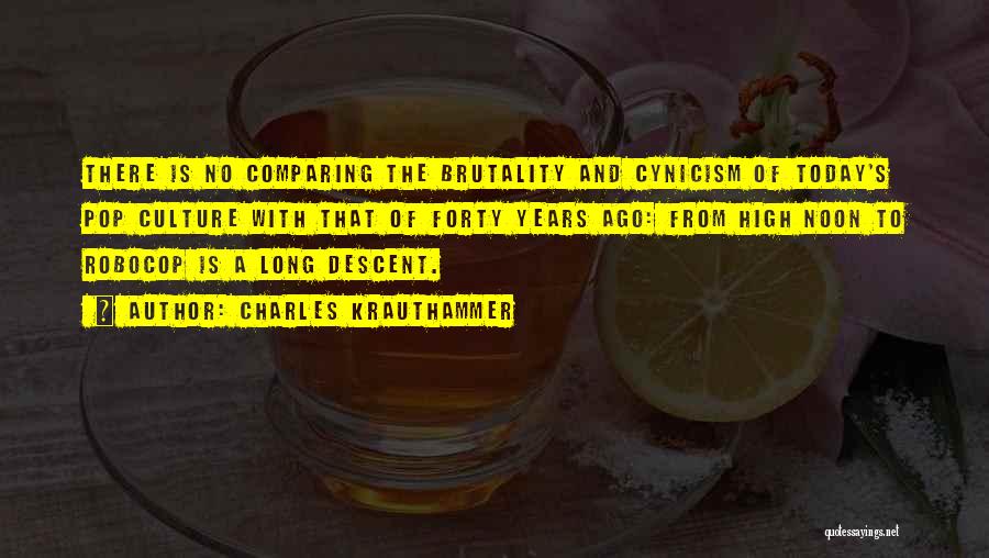 Charles Krauthammer Quotes: There Is No Comparing The Brutality And Cynicism Of Today's Pop Culture With That Of Forty Years Ago: From High