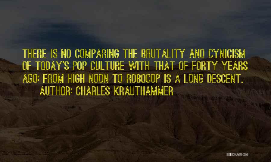 Charles Krauthammer Quotes: There Is No Comparing The Brutality And Cynicism Of Today's Pop Culture With That Of Forty Years Ago: From High