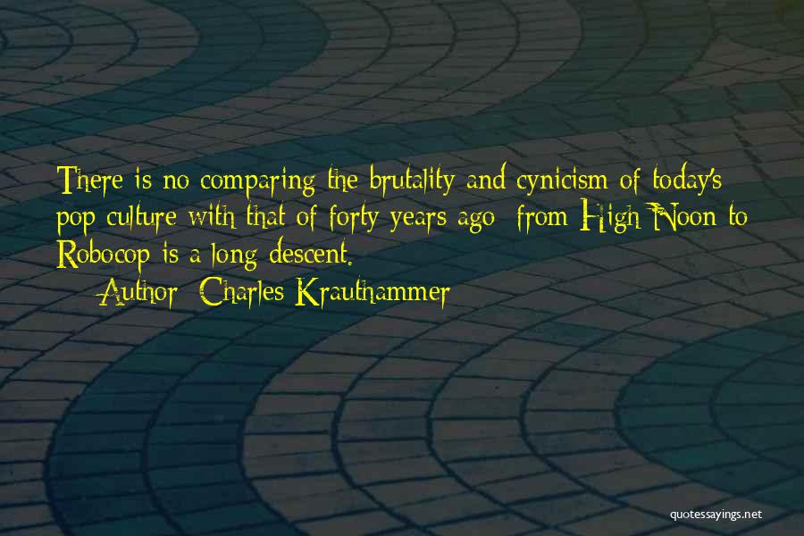 Charles Krauthammer Quotes: There Is No Comparing The Brutality And Cynicism Of Today's Pop Culture With That Of Forty Years Ago: From High