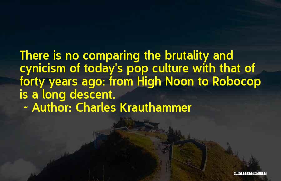 Charles Krauthammer Quotes: There Is No Comparing The Brutality And Cynicism Of Today's Pop Culture With That Of Forty Years Ago: From High