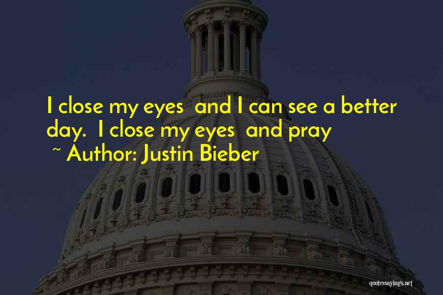 Justin Bieber Quotes: I Close My Eyes And I Can See A Better Day. I Close My Eyes And Pray