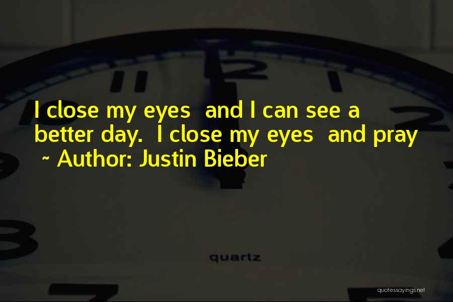 Justin Bieber Quotes: I Close My Eyes And I Can See A Better Day. I Close My Eyes And Pray