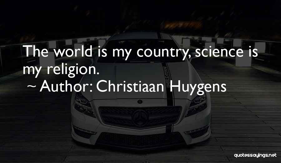 Christiaan Huygens Quotes: The World Is My Country, Science Is My Religion.