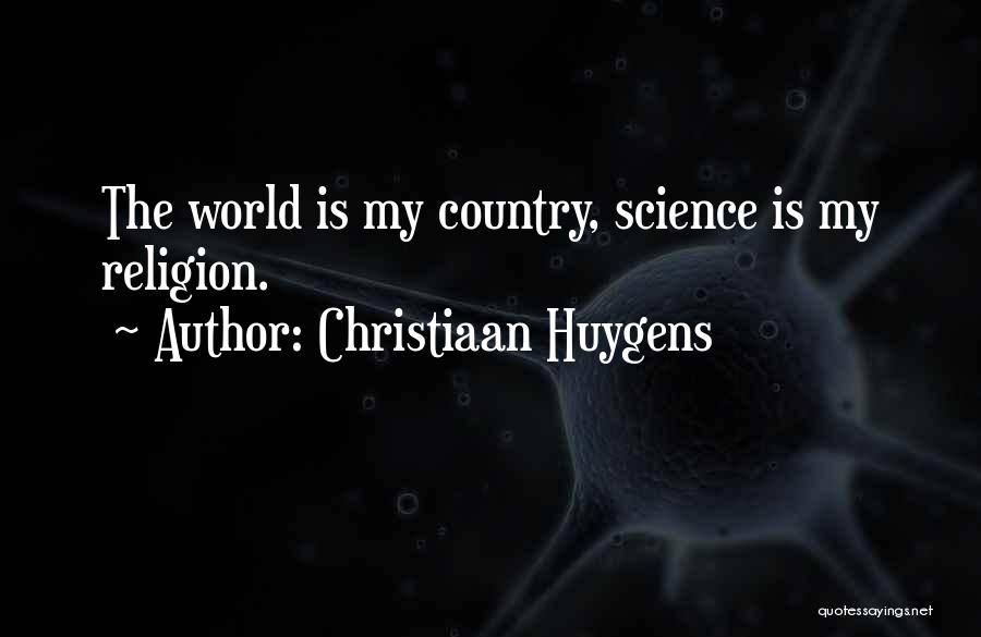 Christiaan Huygens Quotes: The World Is My Country, Science Is My Religion.