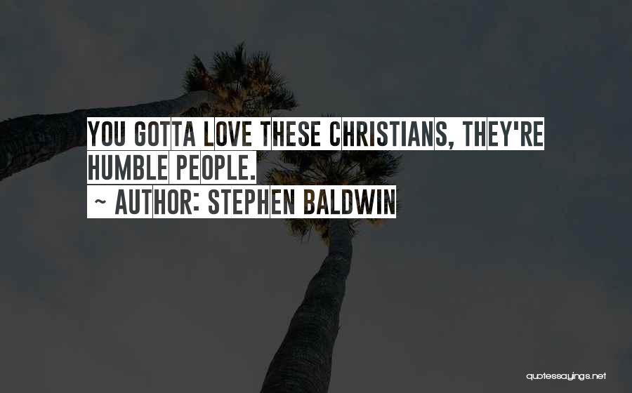 Stephen Baldwin Quotes: You Gotta Love These Christians, They're Humble People.