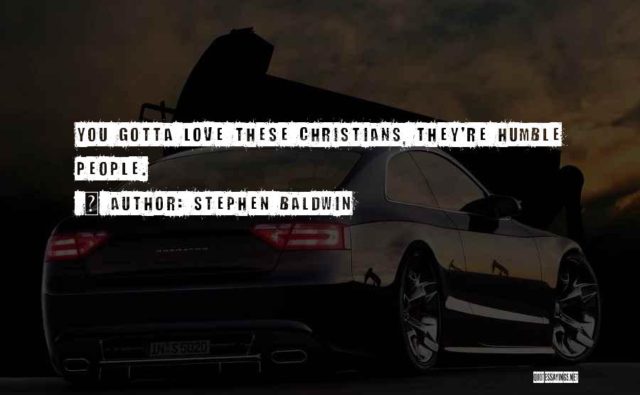 Stephen Baldwin Quotes: You Gotta Love These Christians, They're Humble People.