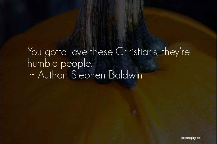 Stephen Baldwin Quotes: You Gotta Love These Christians, They're Humble People.