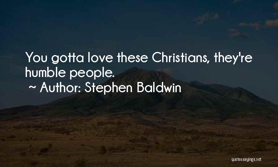 Stephen Baldwin Quotes: You Gotta Love These Christians, They're Humble People.