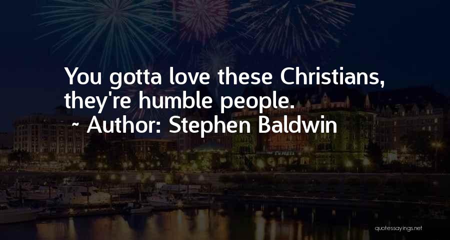 Stephen Baldwin Quotes: You Gotta Love These Christians, They're Humble People.