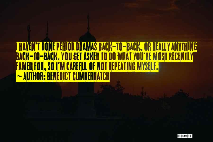 Benedict Cumberbatch Quotes: I Haven't Done Period Dramas Back-to-back, Or Really Anything Back-to-back. You Get Asked To Do What You're Most Recently Famed