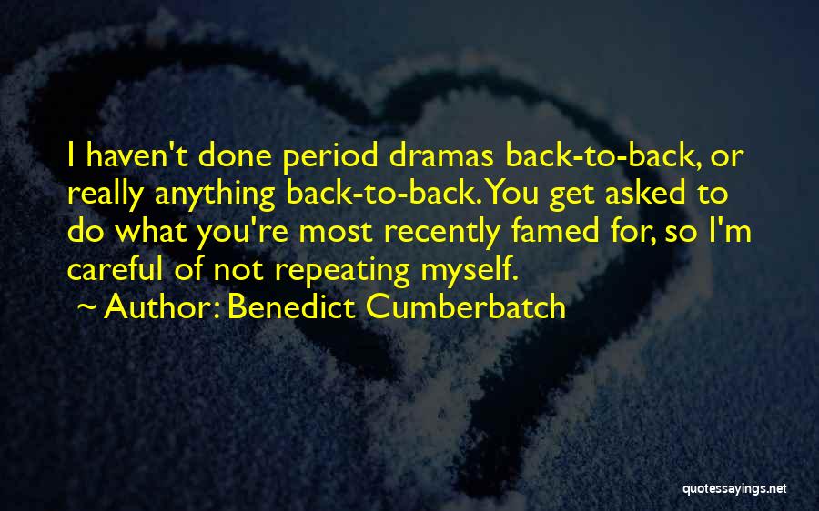 Benedict Cumberbatch Quotes: I Haven't Done Period Dramas Back-to-back, Or Really Anything Back-to-back. You Get Asked To Do What You're Most Recently Famed