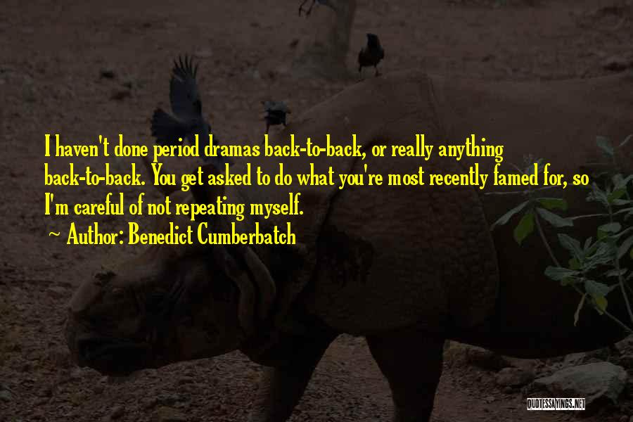 Benedict Cumberbatch Quotes: I Haven't Done Period Dramas Back-to-back, Or Really Anything Back-to-back. You Get Asked To Do What You're Most Recently Famed