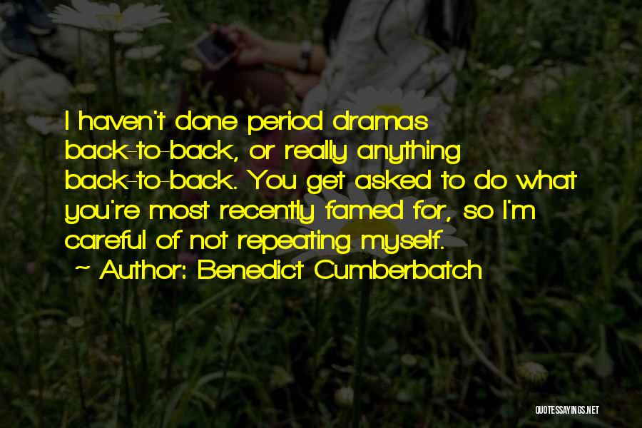 Benedict Cumberbatch Quotes: I Haven't Done Period Dramas Back-to-back, Or Really Anything Back-to-back. You Get Asked To Do What You're Most Recently Famed