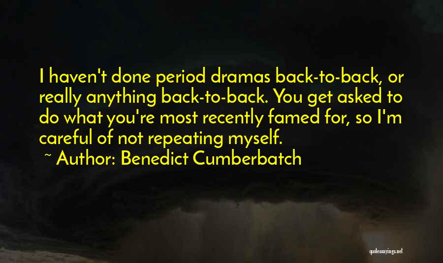Benedict Cumberbatch Quotes: I Haven't Done Period Dramas Back-to-back, Or Really Anything Back-to-back. You Get Asked To Do What You're Most Recently Famed
