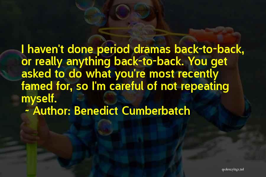 Benedict Cumberbatch Quotes: I Haven't Done Period Dramas Back-to-back, Or Really Anything Back-to-back. You Get Asked To Do What You're Most Recently Famed
