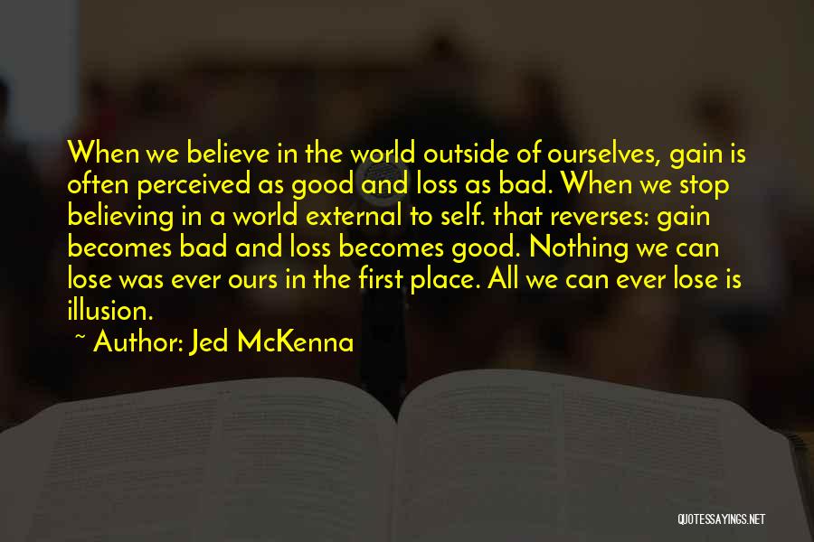 Jed McKenna Quotes: When We Believe In The World Outside Of Ourselves, Gain Is Often Perceived As Good And Loss As Bad. When