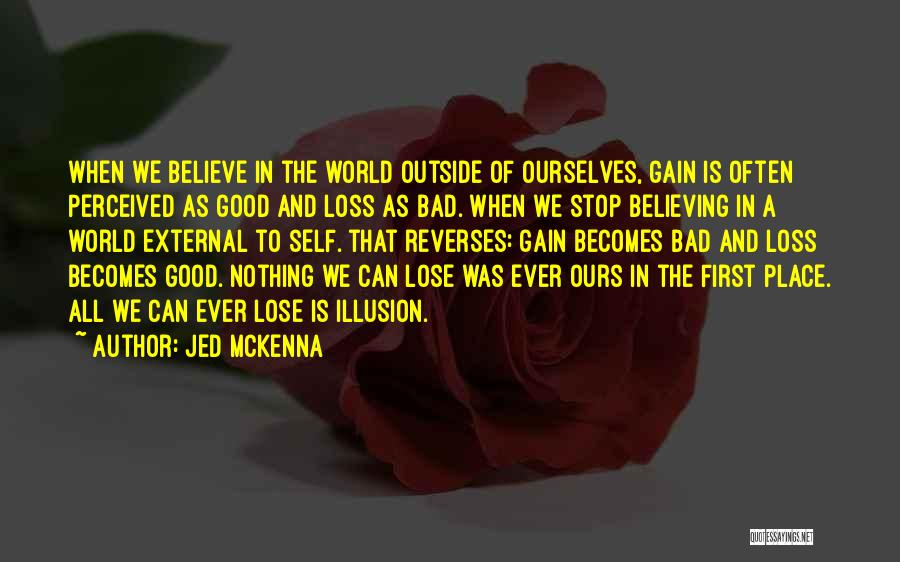 Jed McKenna Quotes: When We Believe In The World Outside Of Ourselves, Gain Is Often Perceived As Good And Loss As Bad. When