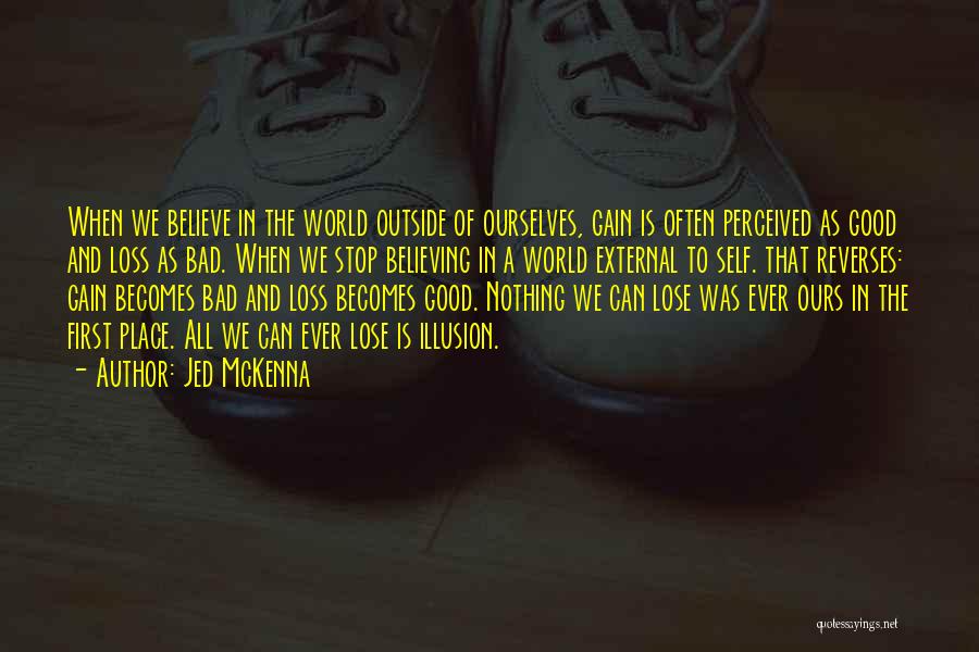 Jed McKenna Quotes: When We Believe In The World Outside Of Ourselves, Gain Is Often Perceived As Good And Loss As Bad. When