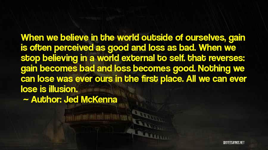 Jed McKenna Quotes: When We Believe In The World Outside Of Ourselves, Gain Is Often Perceived As Good And Loss As Bad. When