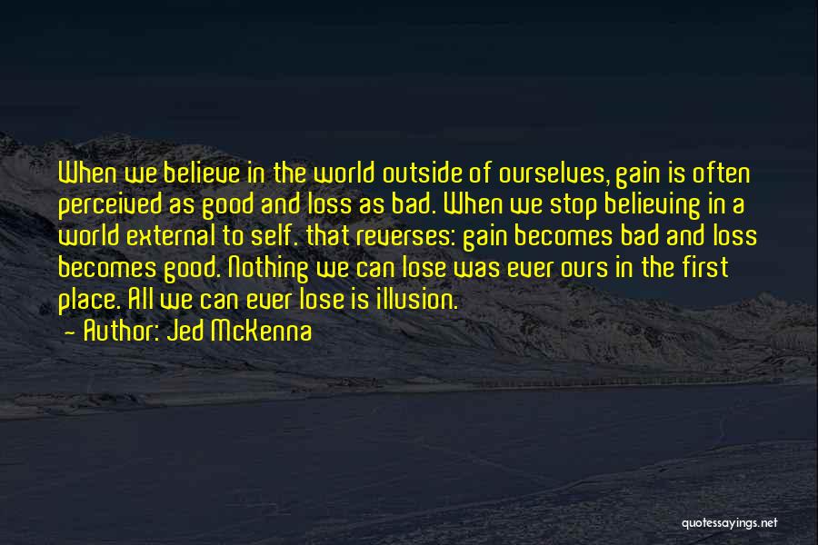 Jed McKenna Quotes: When We Believe In The World Outside Of Ourselves, Gain Is Often Perceived As Good And Loss As Bad. When