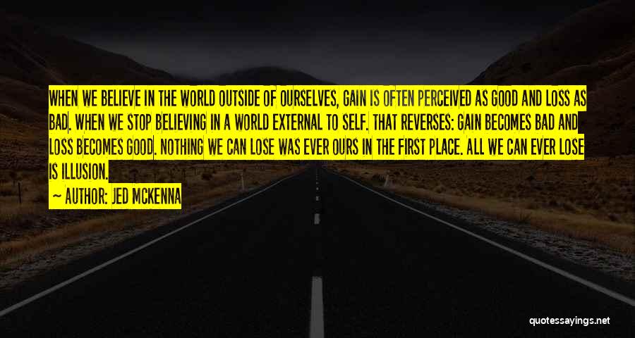 Jed McKenna Quotes: When We Believe In The World Outside Of Ourselves, Gain Is Often Perceived As Good And Loss As Bad. When