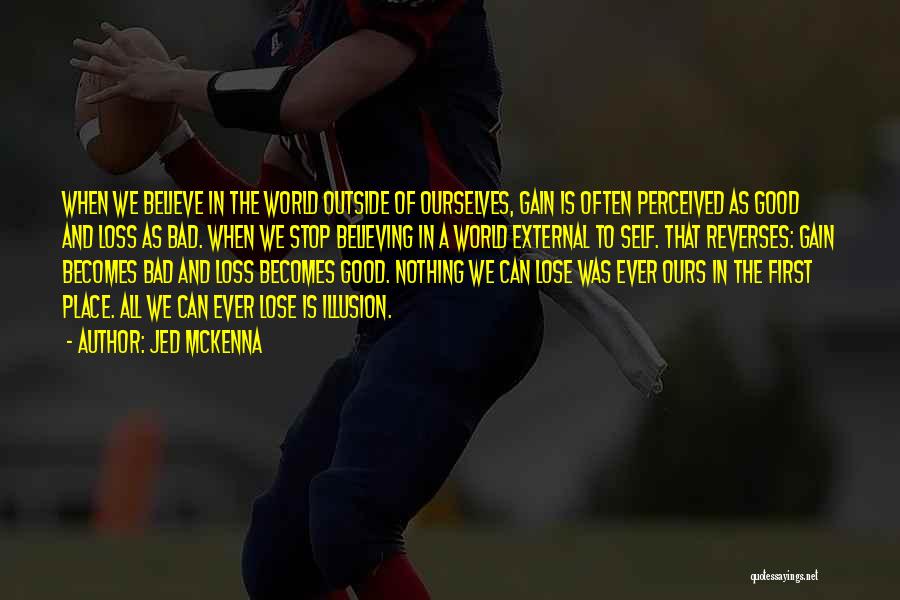 Jed McKenna Quotes: When We Believe In The World Outside Of Ourselves, Gain Is Often Perceived As Good And Loss As Bad. When