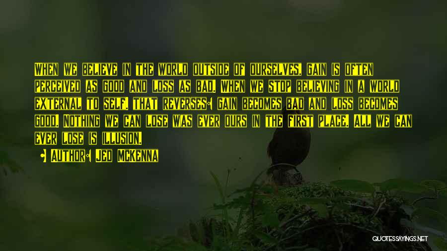 Jed McKenna Quotes: When We Believe In The World Outside Of Ourselves, Gain Is Often Perceived As Good And Loss As Bad. When