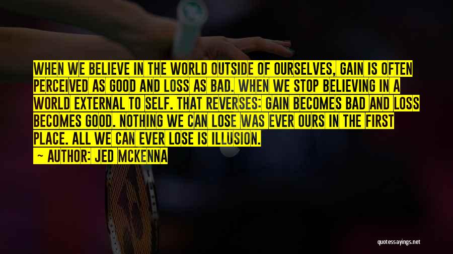 Jed McKenna Quotes: When We Believe In The World Outside Of Ourselves, Gain Is Often Perceived As Good And Loss As Bad. When