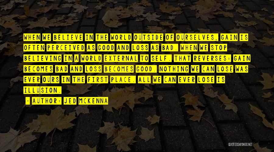 Jed McKenna Quotes: When We Believe In The World Outside Of Ourselves, Gain Is Often Perceived As Good And Loss As Bad. When