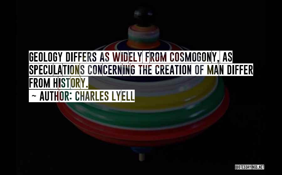 Charles Lyell Quotes: Geology Differs As Widely From Cosmogony, As Speculations Concerning The Creation Of Man Differ From History.