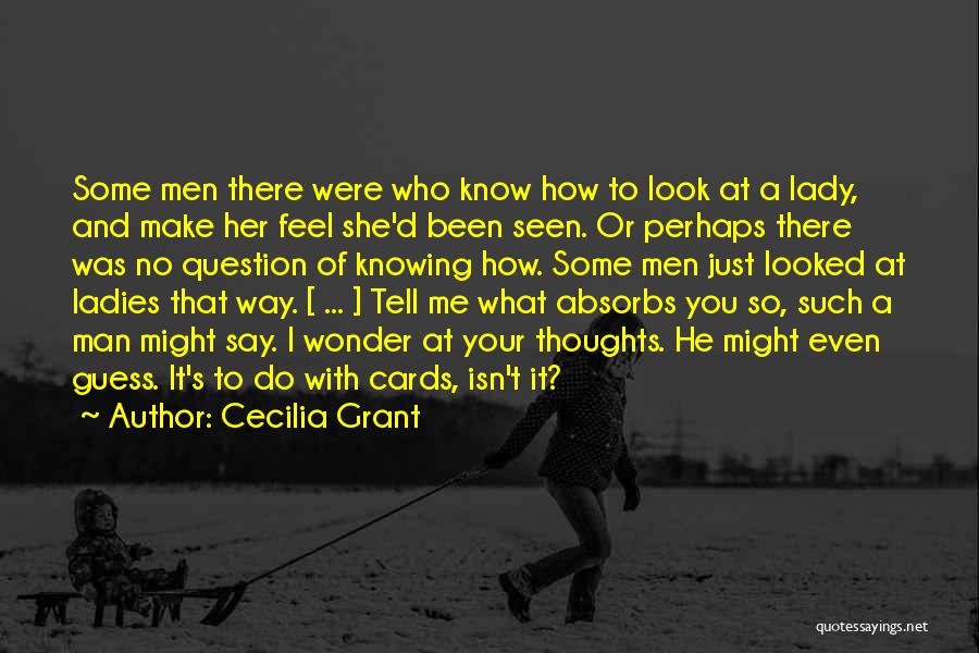 Cecilia Grant Quotes: Some Men There Were Who Know How To Look At A Lady, And Make Her Feel She'd Been Seen. Or