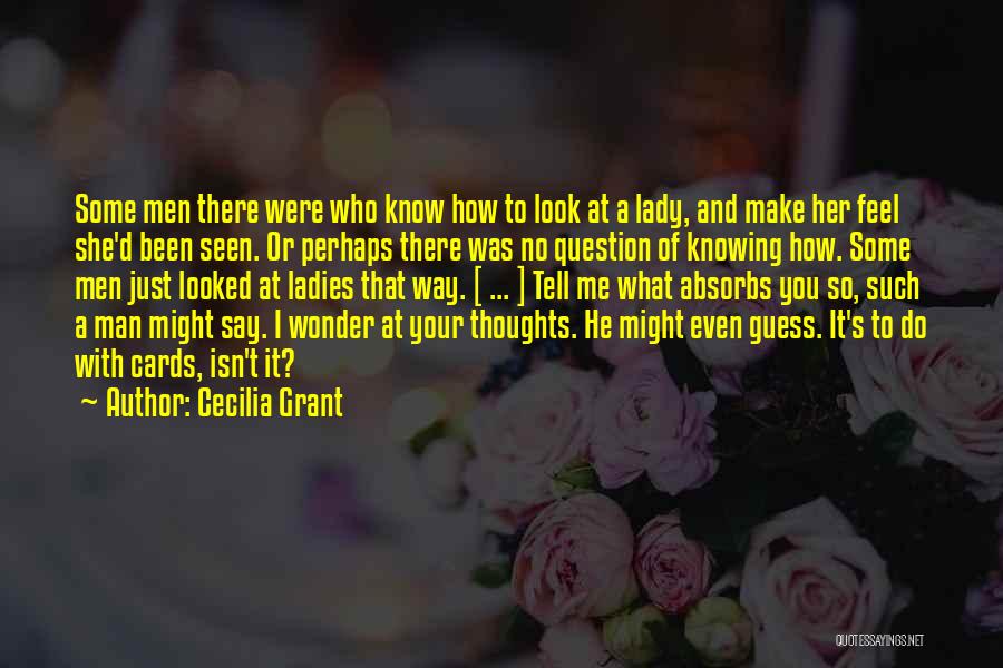 Cecilia Grant Quotes: Some Men There Were Who Know How To Look At A Lady, And Make Her Feel She'd Been Seen. Or