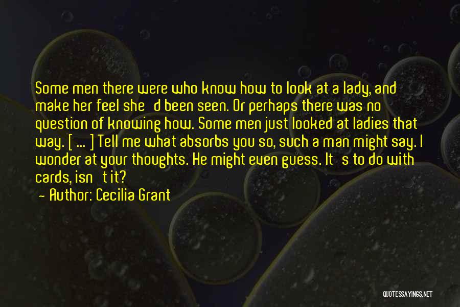 Cecilia Grant Quotes: Some Men There Were Who Know How To Look At A Lady, And Make Her Feel She'd Been Seen. Or