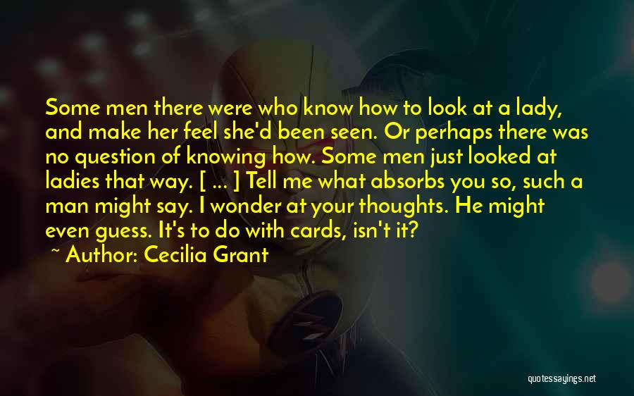 Cecilia Grant Quotes: Some Men There Were Who Know How To Look At A Lady, And Make Her Feel She'd Been Seen. Or