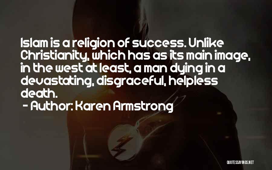Karen Armstrong Quotes: Islam Is A Religion Of Success. Unlike Christianity, Which Has As Its Main Image, In The West At Least, A