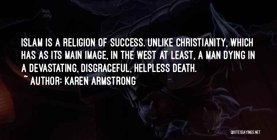 Karen Armstrong Quotes: Islam Is A Religion Of Success. Unlike Christianity, Which Has As Its Main Image, In The West At Least, A