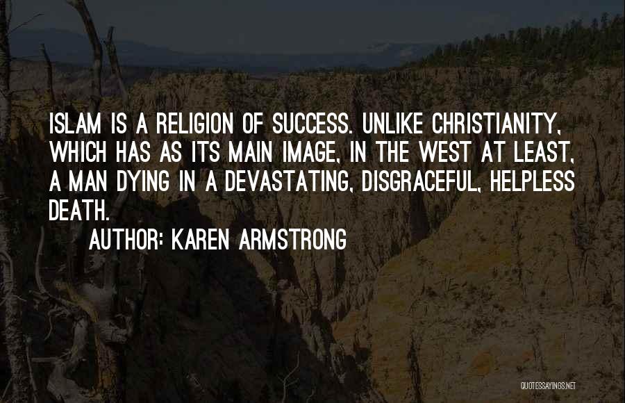 Karen Armstrong Quotes: Islam Is A Religion Of Success. Unlike Christianity, Which Has As Its Main Image, In The West At Least, A