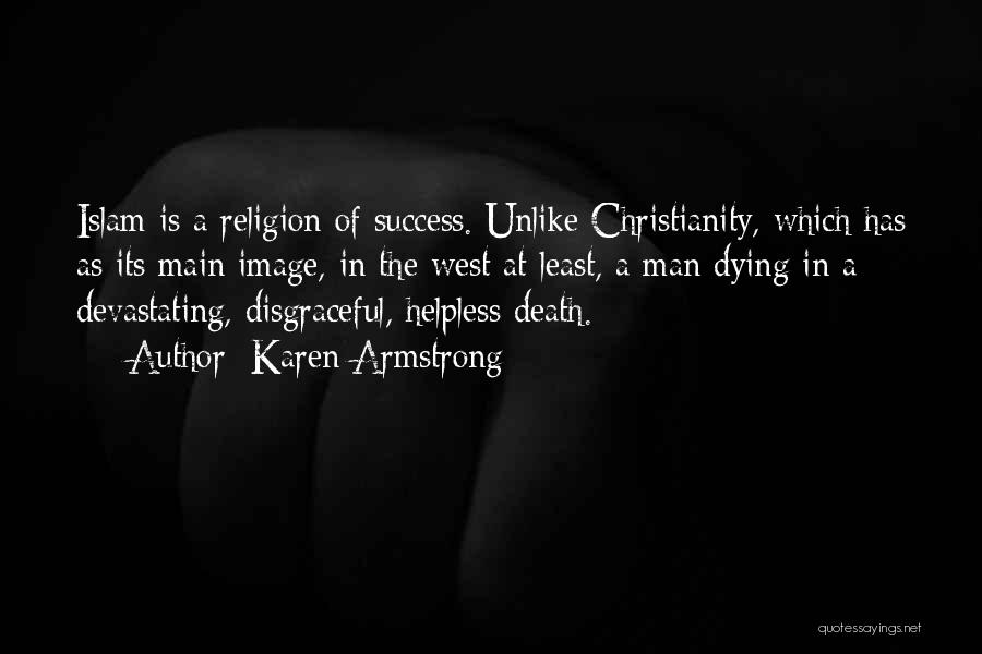 Karen Armstrong Quotes: Islam Is A Religion Of Success. Unlike Christianity, Which Has As Its Main Image, In The West At Least, A