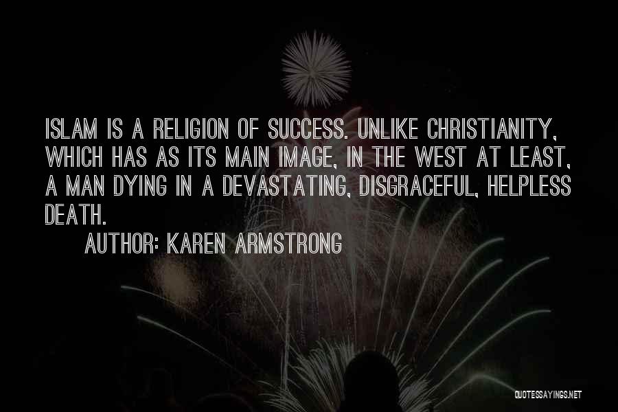 Karen Armstrong Quotes: Islam Is A Religion Of Success. Unlike Christianity, Which Has As Its Main Image, In The West At Least, A