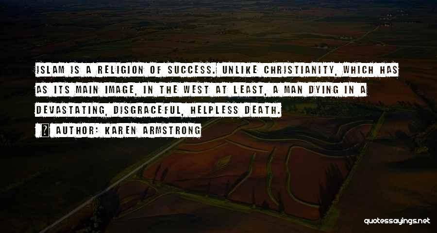 Karen Armstrong Quotes: Islam Is A Religion Of Success. Unlike Christianity, Which Has As Its Main Image, In The West At Least, A