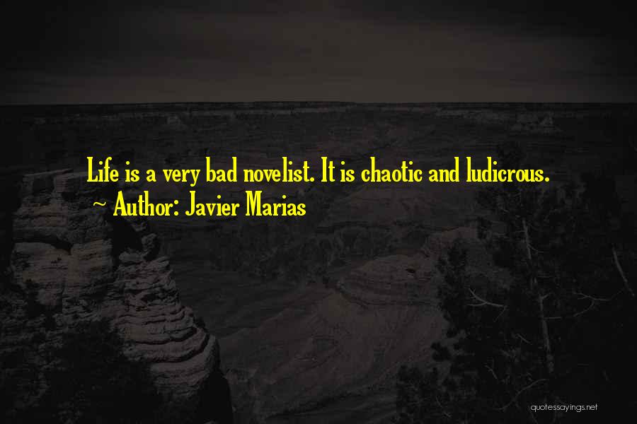 Javier Marias Quotes: Life Is A Very Bad Novelist. It Is Chaotic And Ludicrous.