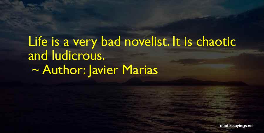 Javier Marias Quotes: Life Is A Very Bad Novelist. It Is Chaotic And Ludicrous.