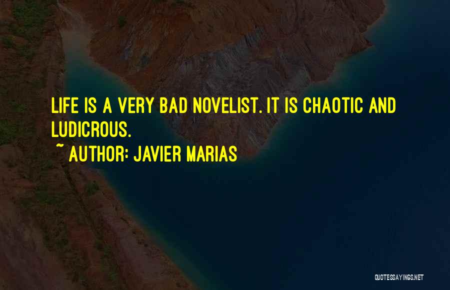 Javier Marias Quotes: Life Is A Very Bad Novelist. It Is Chaotic And Ludicrous.