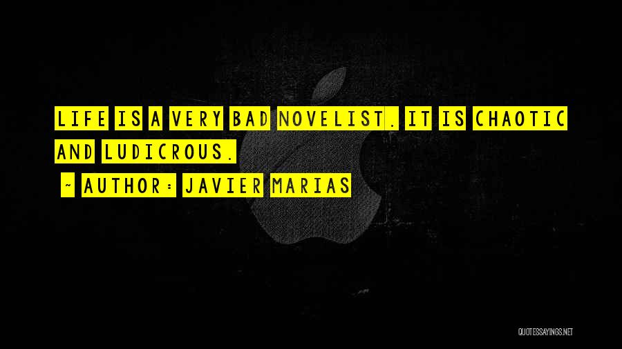 Javier Marias Quotes: Life Is A Very Bad Novelist. It Is Chaotic And Ludicrous.